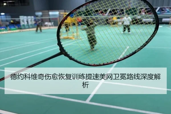 德约科维奇伤愈恢复训练提速美网卫冕路线深度解析